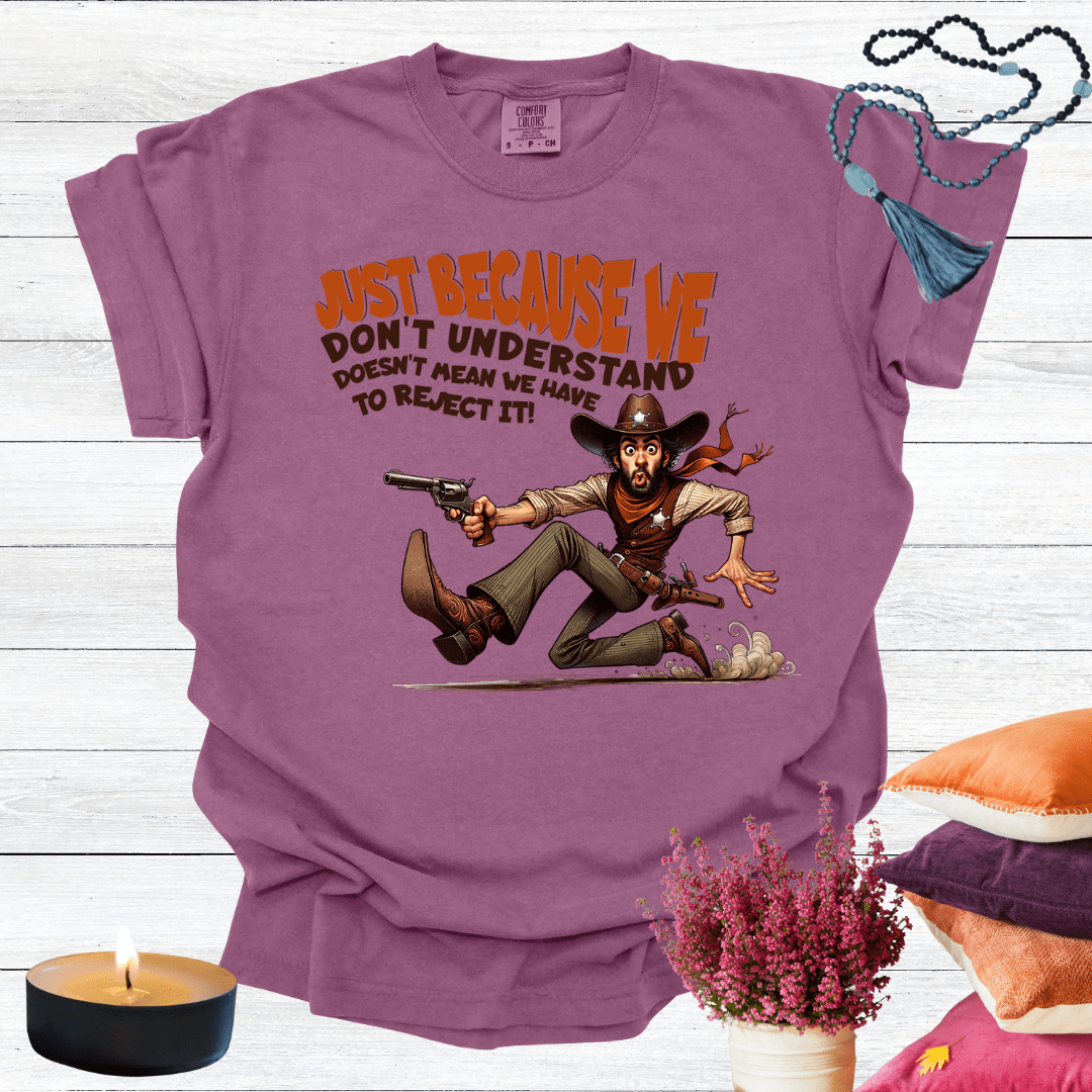 Just Because We Don't Understand Doesn't Mean we Have to Reject it T-Shirt