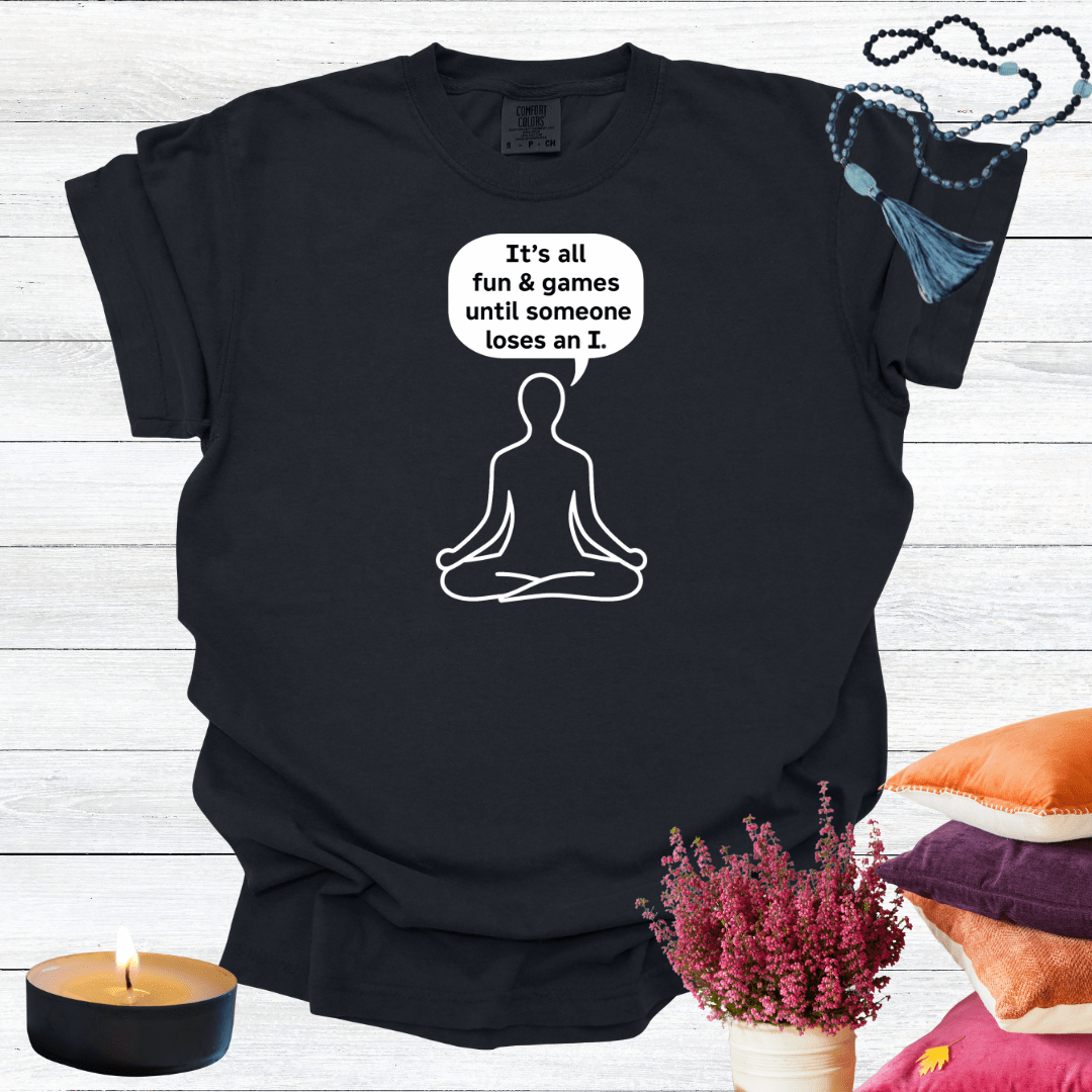 It's all Fun and Games Until Someone Loses an I T-shirt