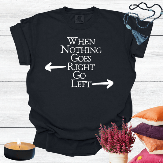 When Nothing Goes Right Go Left T-shirt