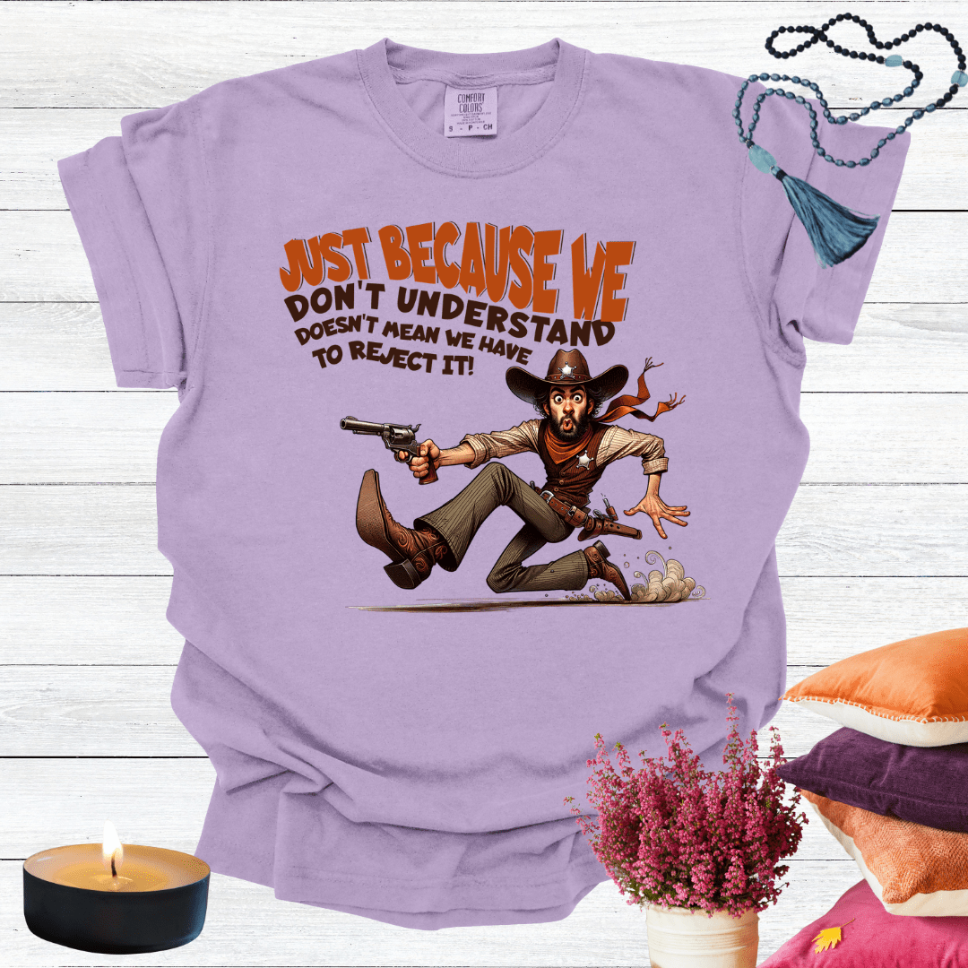 Just Because We Don't Understand Doesn't Mean we Have to Reject it T-Shirt