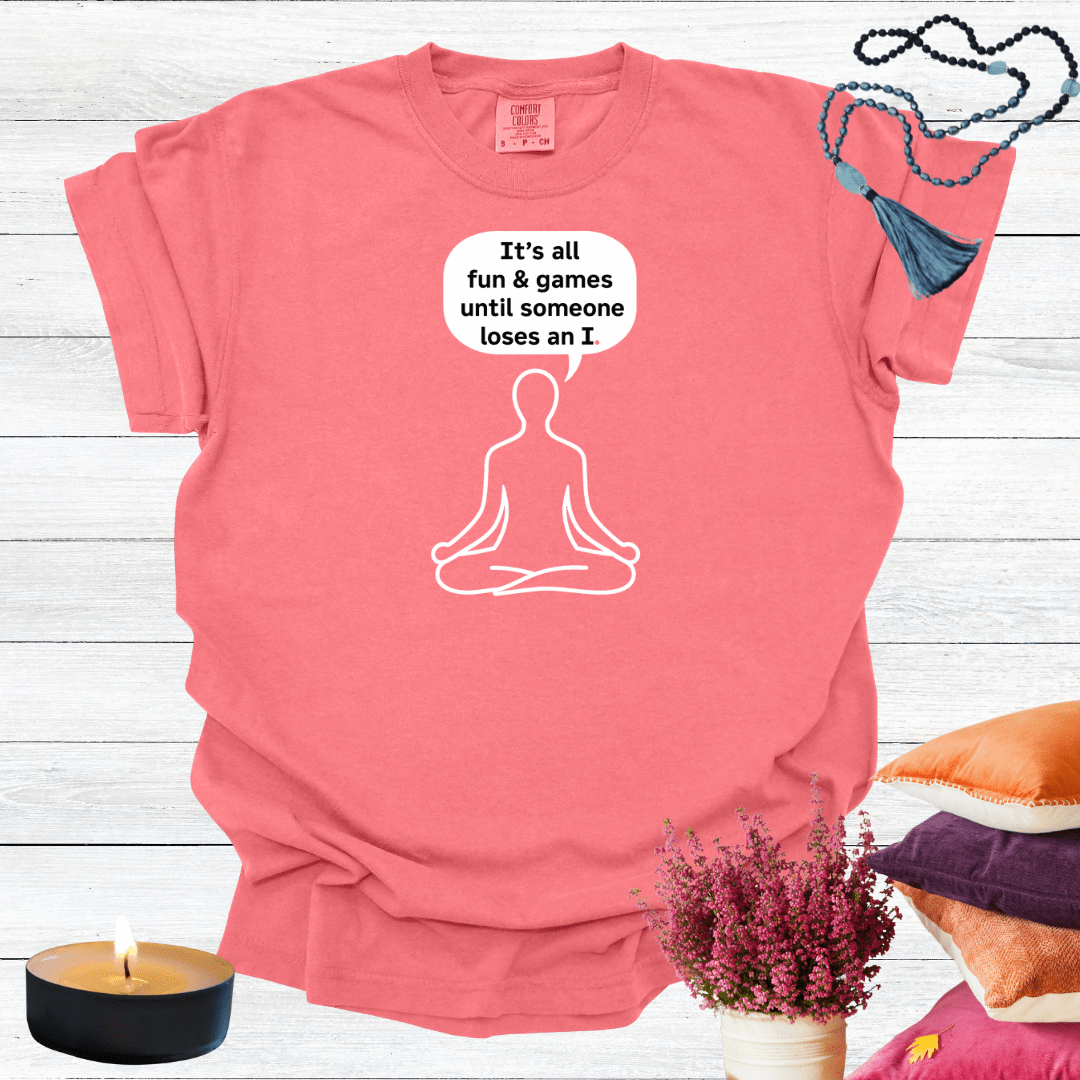 It's all Fun and Games Until Someone Loses an I T-shirt