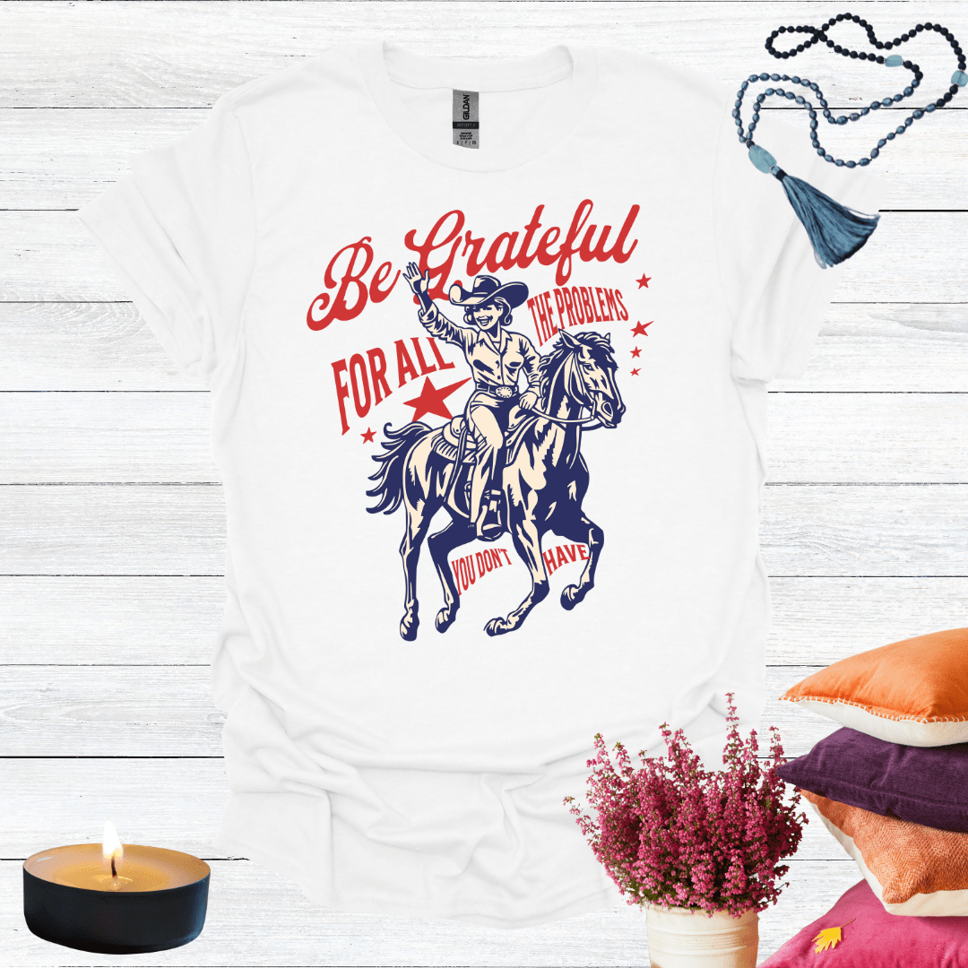 Be Grateful For All the Problems You Don't Have T-Shirt