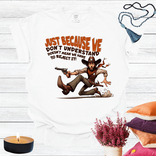 Just Because We Don't Understand Doesn't Mean we Have to Reject it T-Shirt