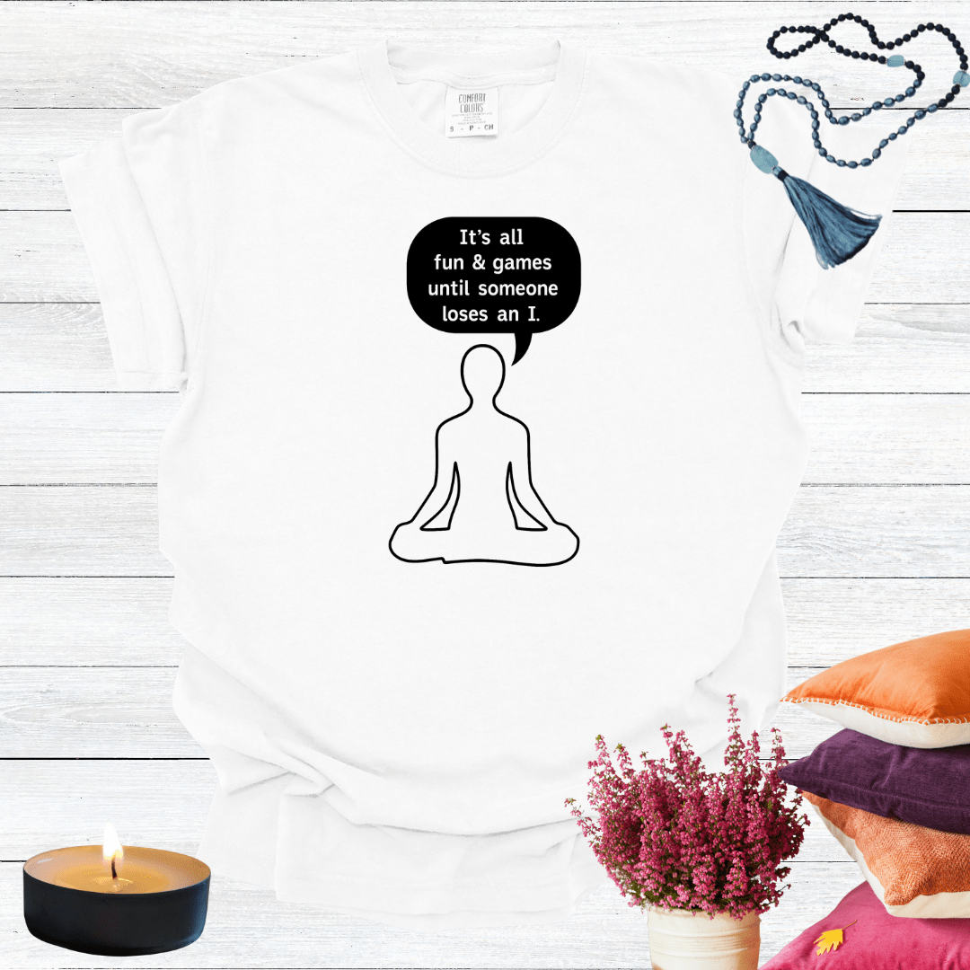 It's all Fun and Games Until Someone Loses an I T-shirt