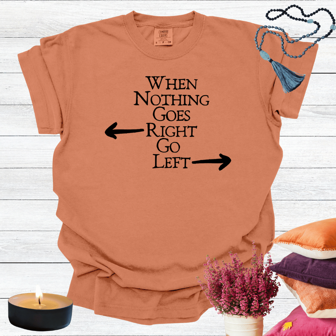 When Nothing Goes Right Go Left T-shirt