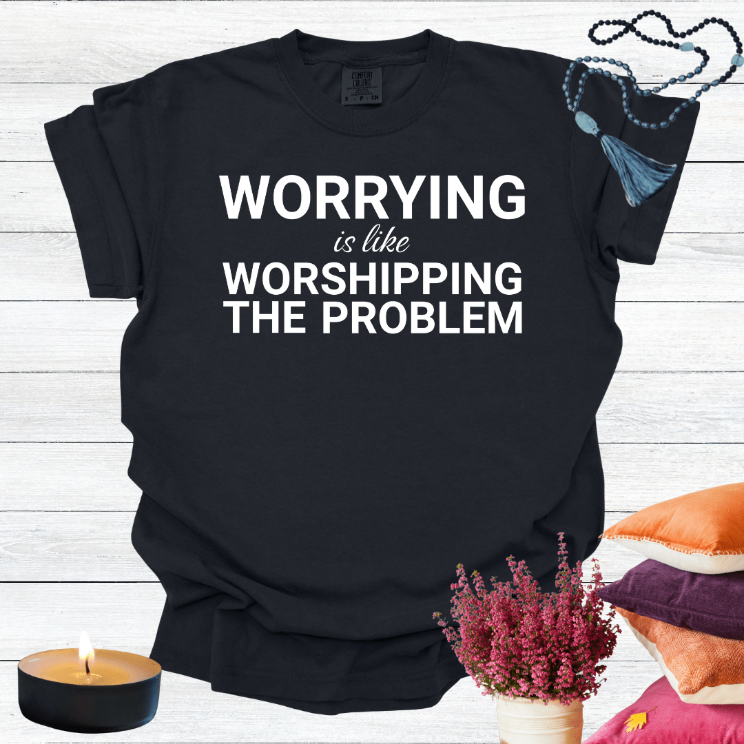 Worrying is Like Worshipping the Problem T-shirt
