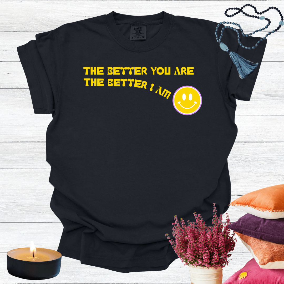 The Better You Are The Better I Am T-shirt