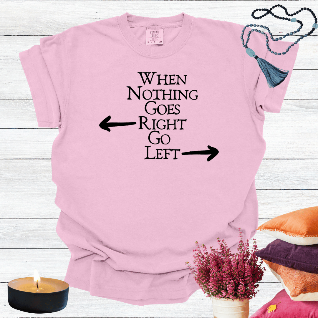 When Nothing Goes Right Go Left T-shirt