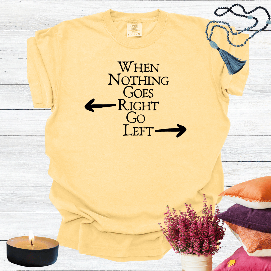 When Nothing Goes Right Go Left T-shirt