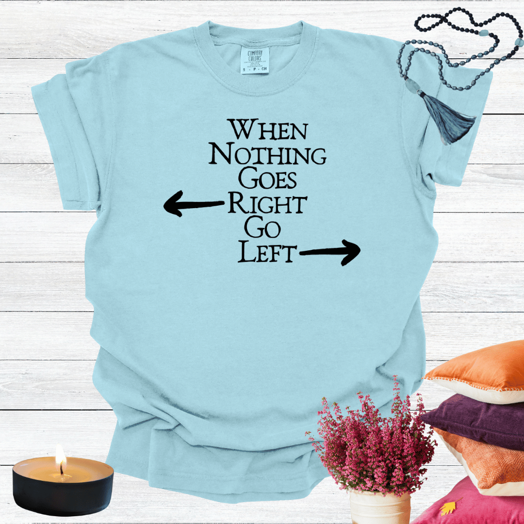When Nothing Goes Right Go Left T-shirt