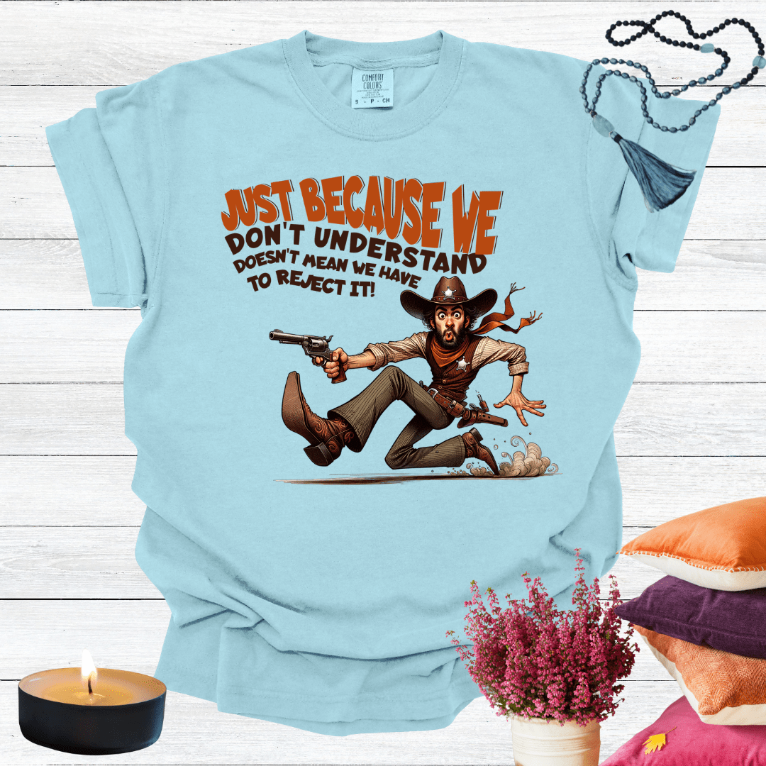 Just Because We Don't Understand Doesn't Mean we Have to Reject it T-Shirt