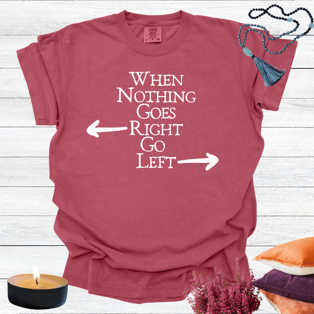 When Nothing Goes Right Go Left T-shirt
