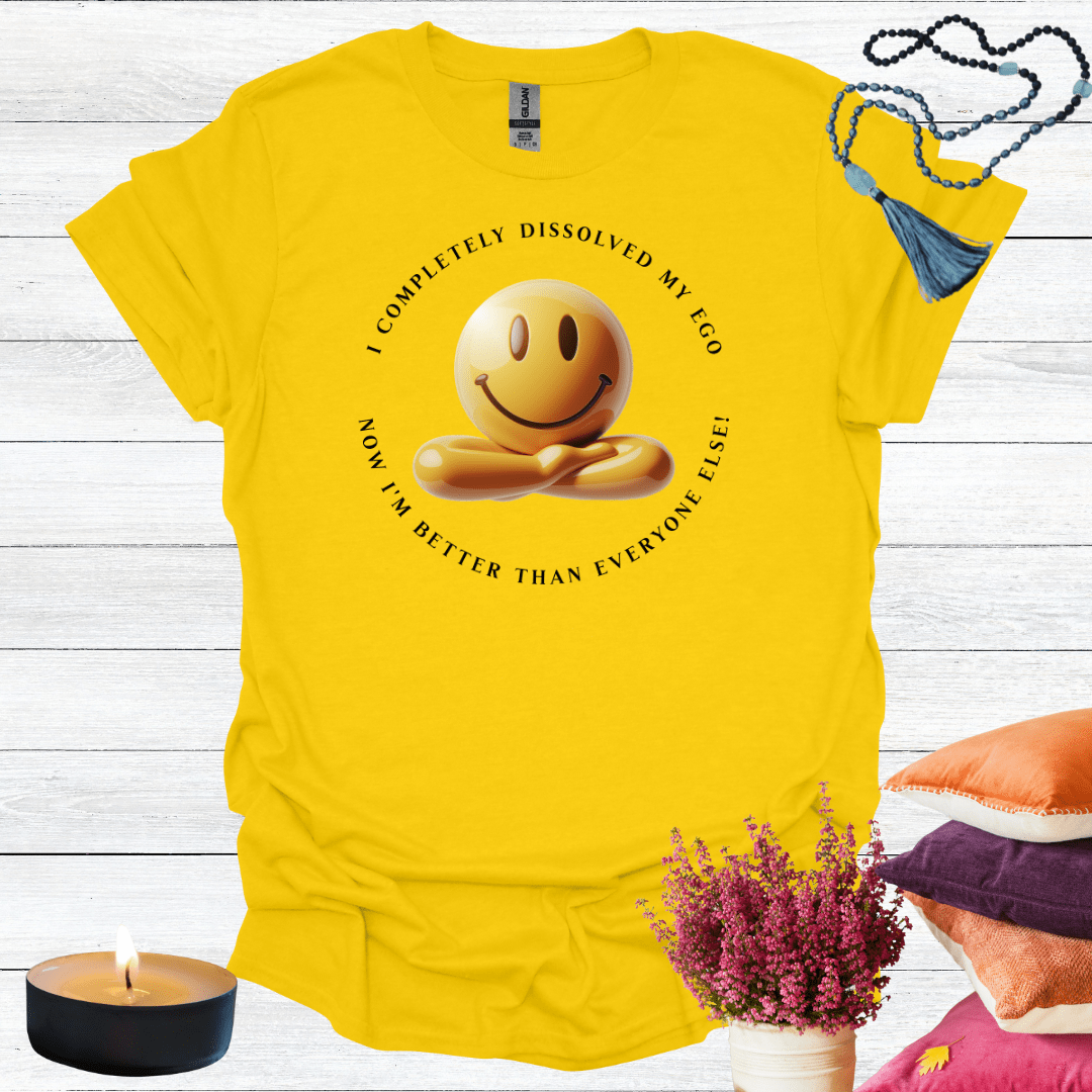 I've Completely Dissolved My Ego Now I'm Better Than Everyone T-Shirt