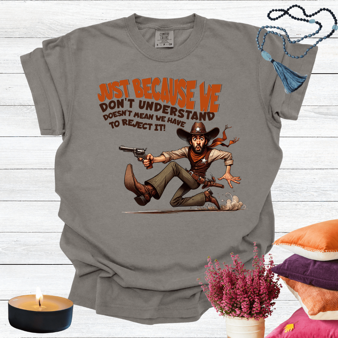 Just Because We Don't Understand Doesn't Mean we Have to Reject it T-Shirt