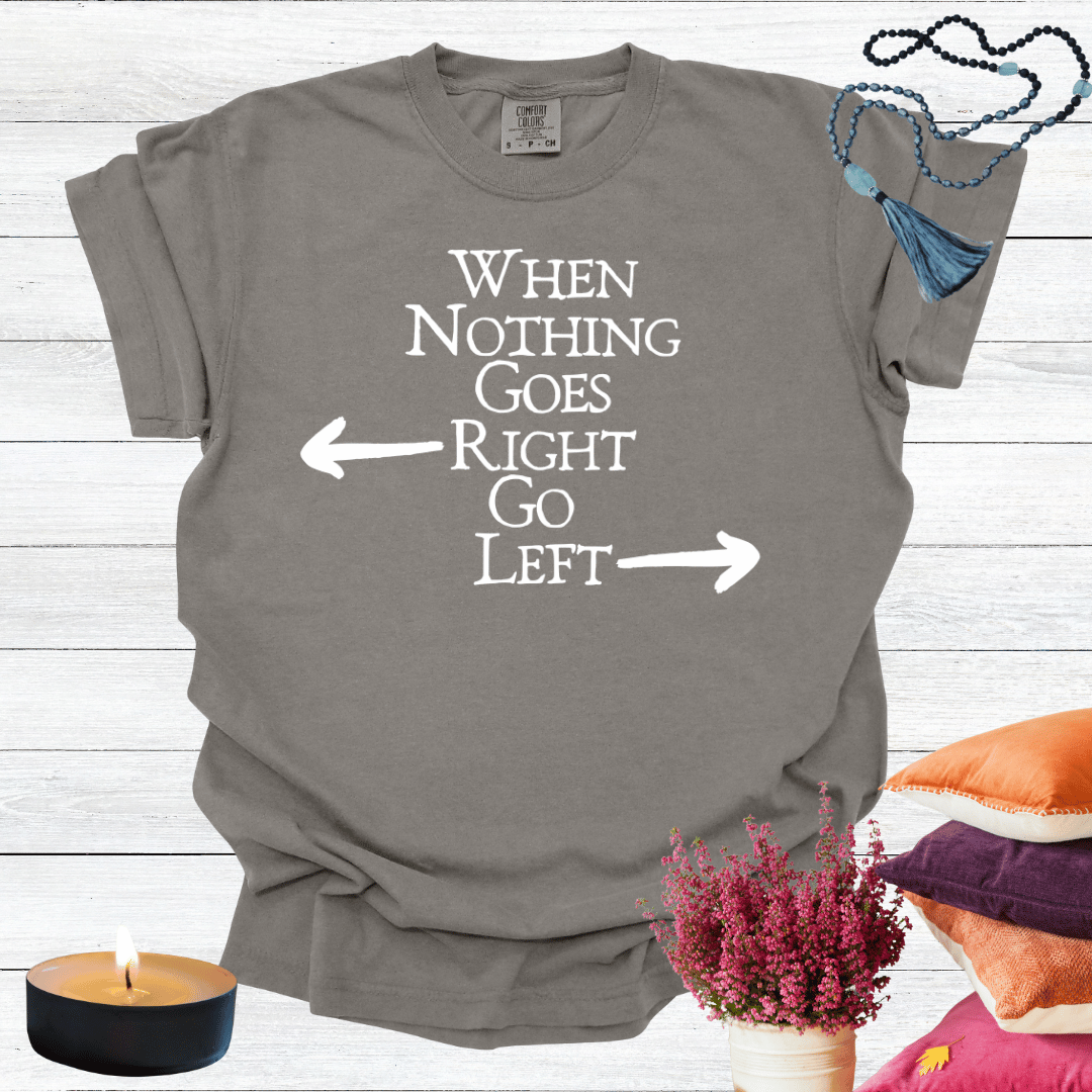 When Nothing Goes Right Go Left T-shirt