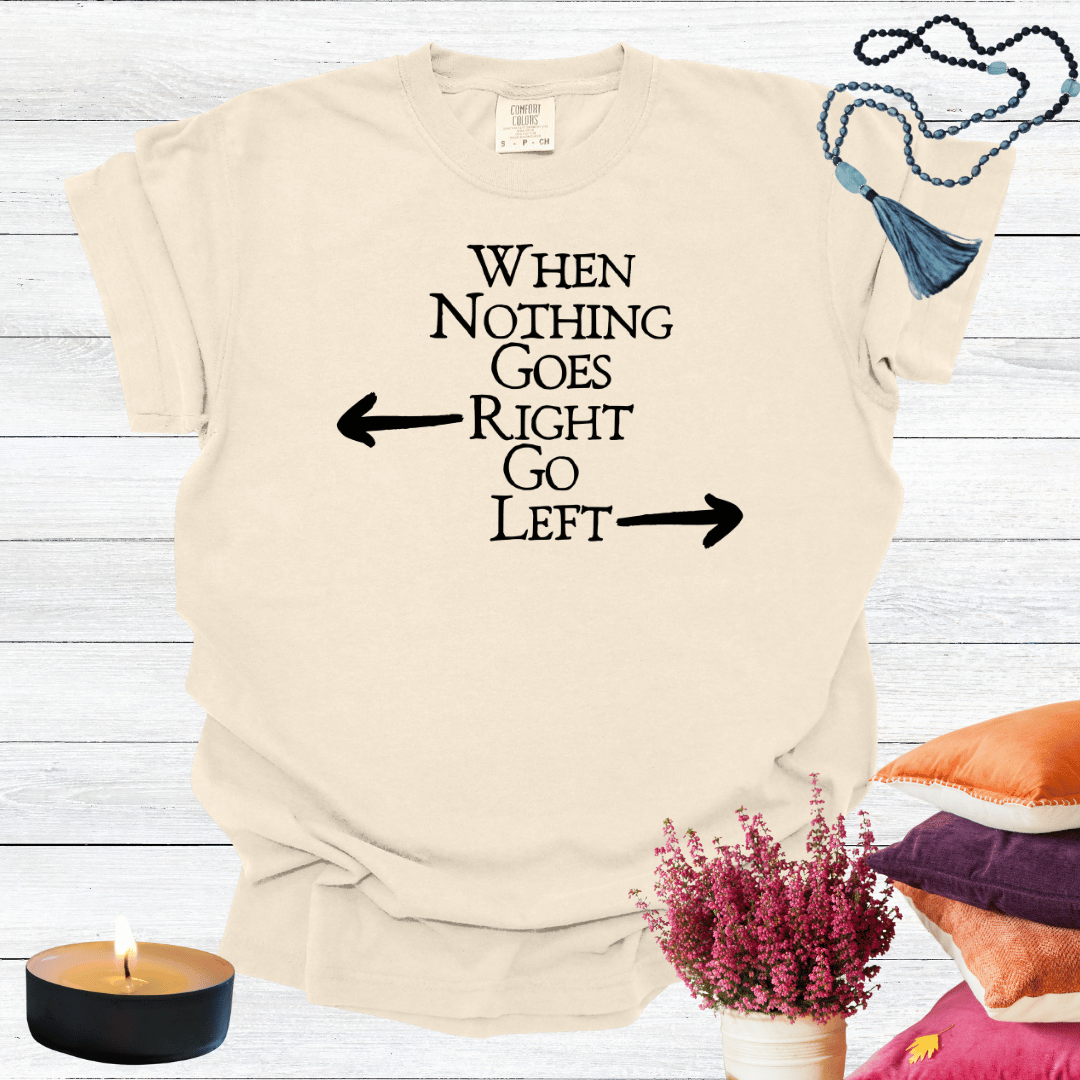 When Nothing Goes Right Go Left T-shirt