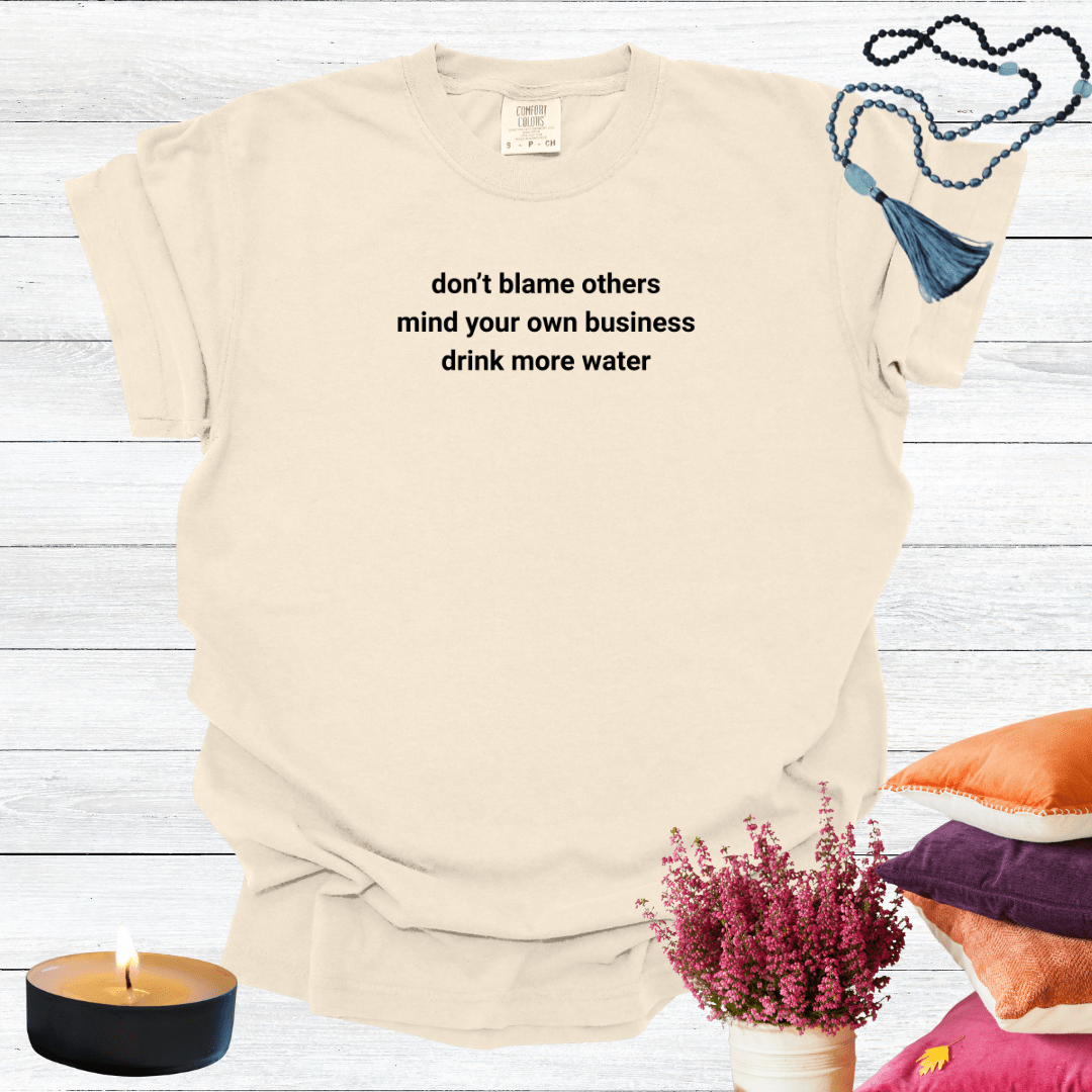 Don't Blame Others Mind Your Own Business Drink More Water T-shirt