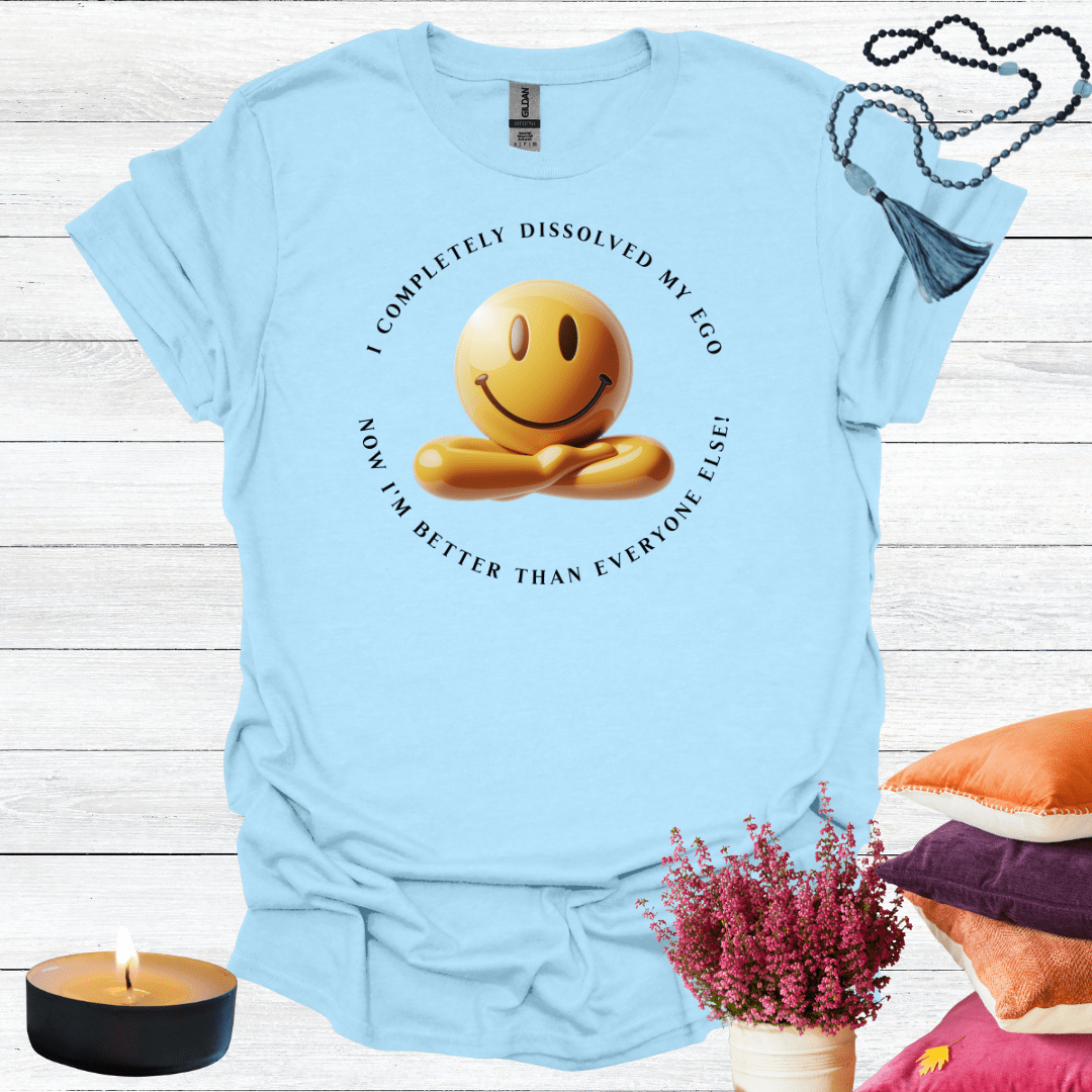 I've Completely Dissolved My Ego Now I'm Better Than Everyone T-Shirt