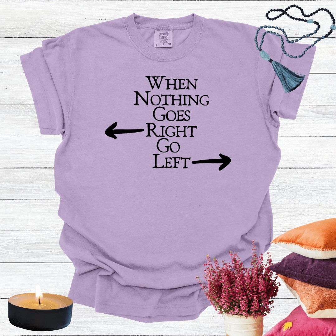 When Nothing Goes Right Go Left T-shirt