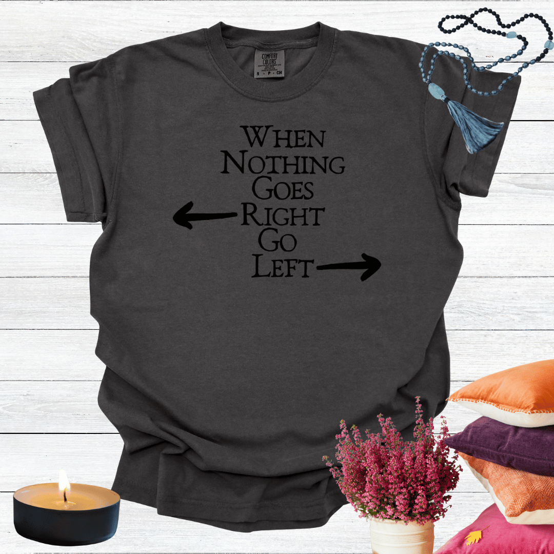 When Nothing Goes Right Go Left T-shirt