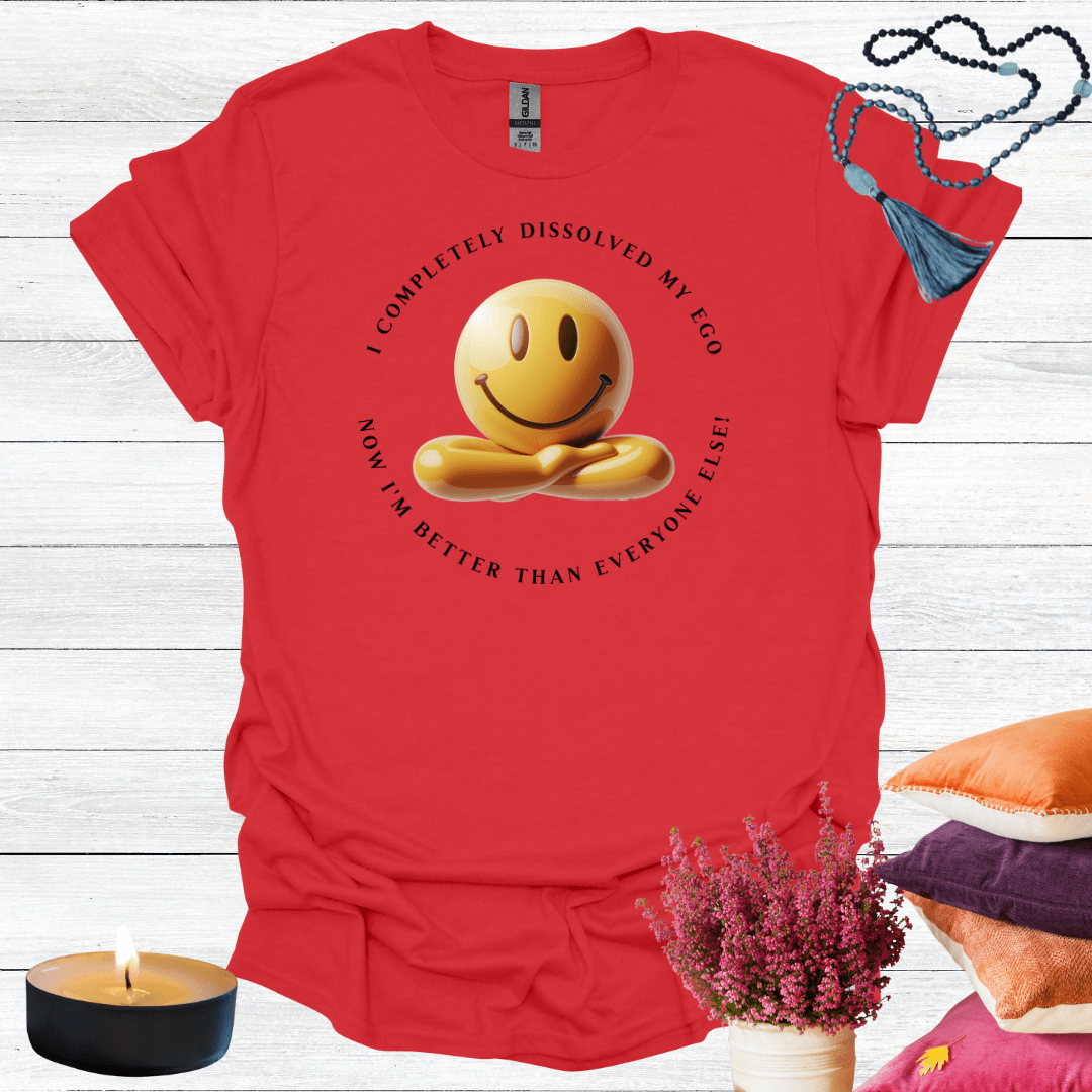 I've Completely Dissolved My Ego Now I'm Better Than Everyone T-Shirt