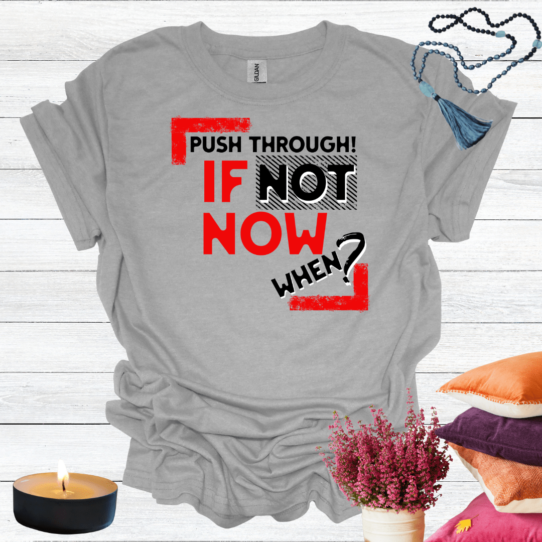 Push Through! If Not Now When? T-Shirt