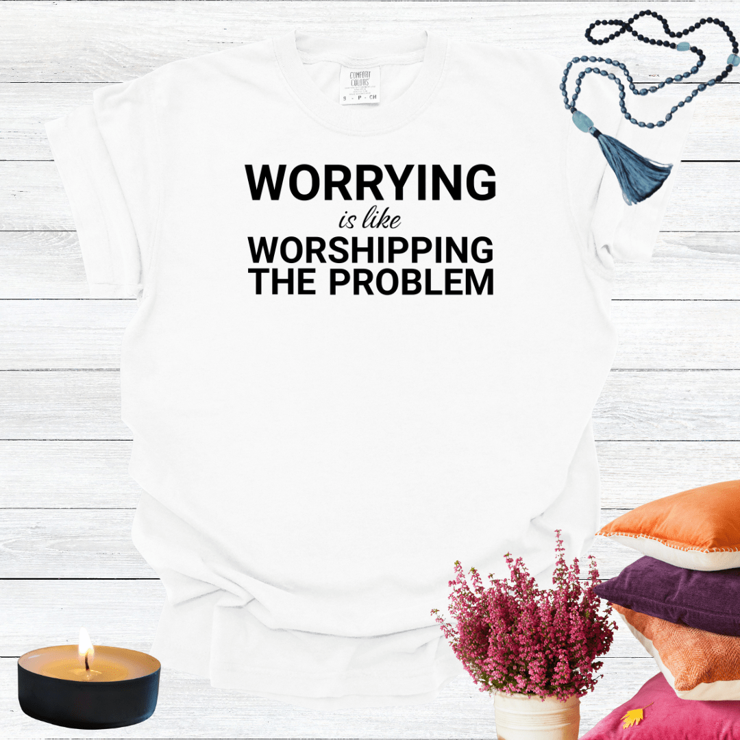 Worrying is Like Worshipping the Problem T-shirt