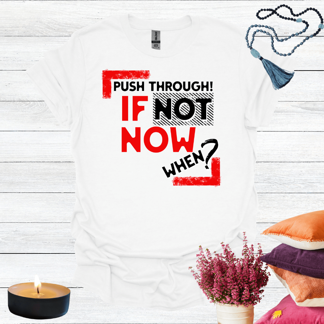 Push Through! If Not Now When? T-Shirt