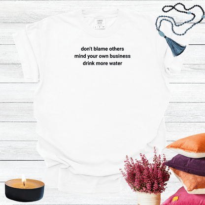 Don't Blame Others Mind Your Own Business Drink More Water T-shirt