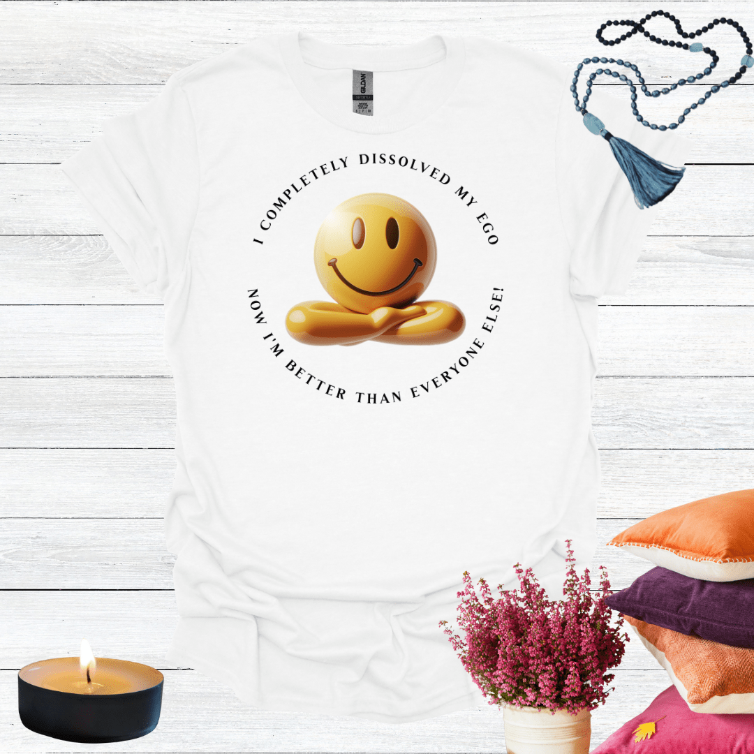 I've Completely Dissolved My Ego Now I'm Better Than Everyone T-Shirt