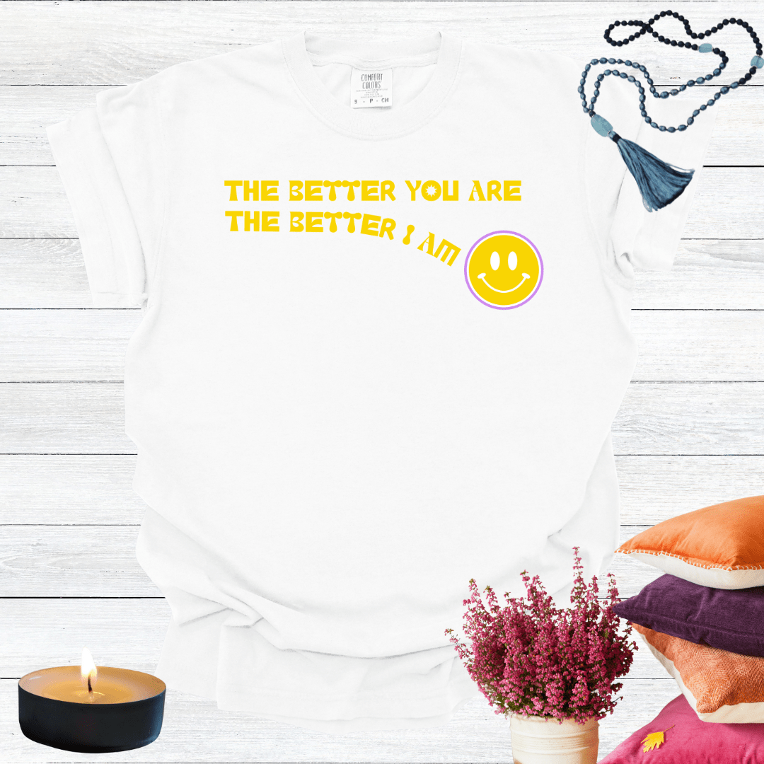 The Better You Are The Better I Am T-shirt