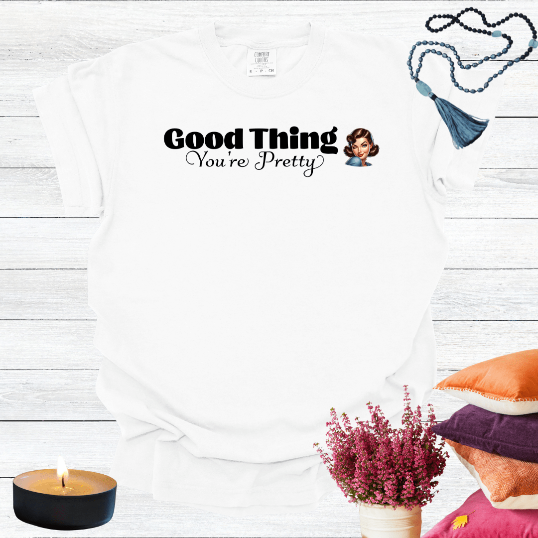 Good Thing You're Pretty T-Shirt