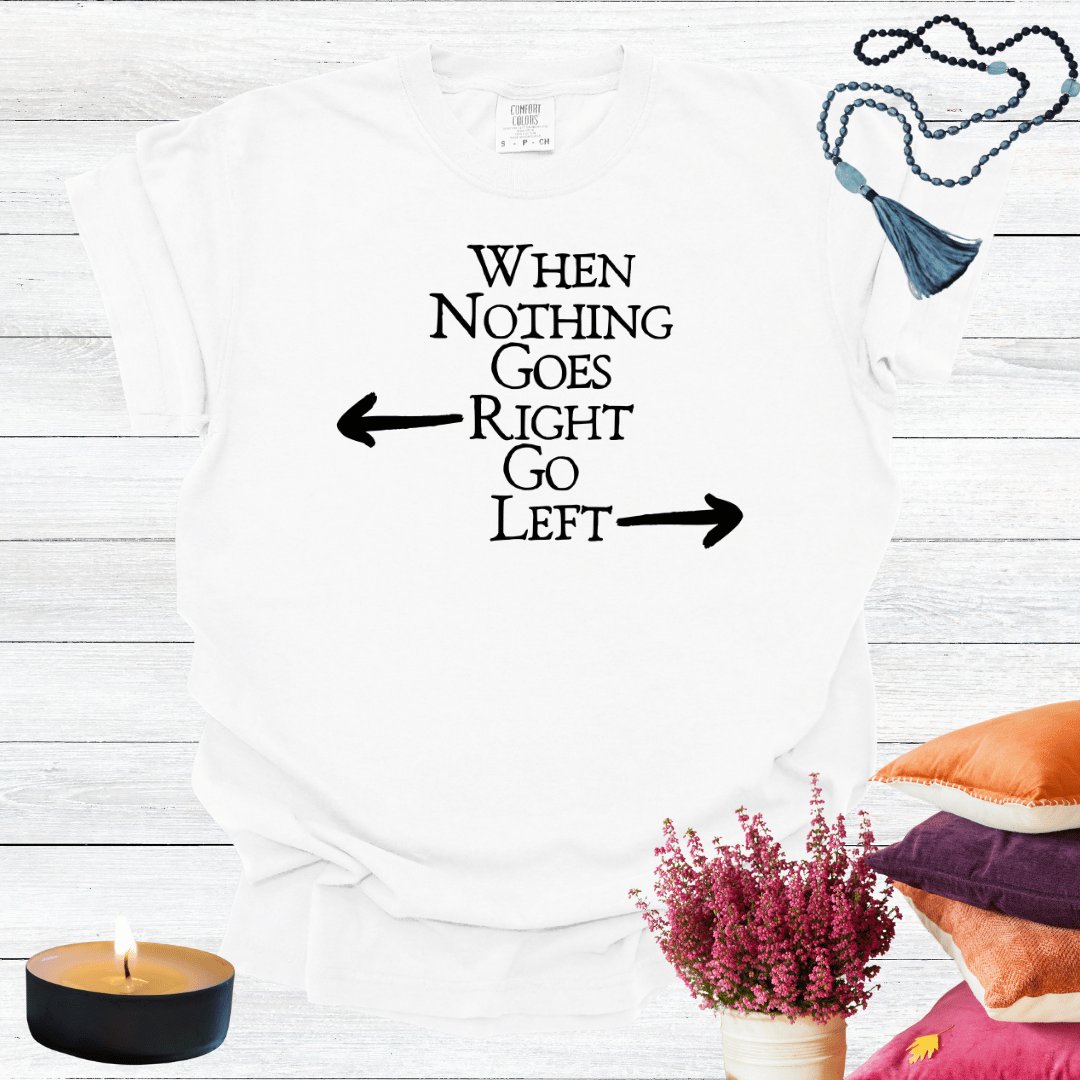 When Nothing Goes Right Go Left T-shirt